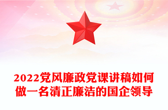 2022黨風廉政黨課講稿如何做一名清正廉潔的國企領導