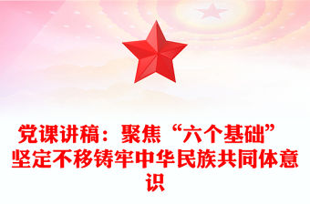 黨課講稿：聚焦“六個基礎” 堅定不移鑄牢中華民族共同體意識