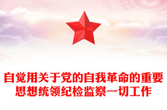 自覺用關(guān)于黨的自我革命的重要思想統(tǒng)領(lǐng)紀(jì)檢監(jiān)察一切工作PPT黨建風(fēng)深入學(xué)習(xí)二十屆中央紀(jì)委三次全會(huì)重要講話專題課件(講稿)