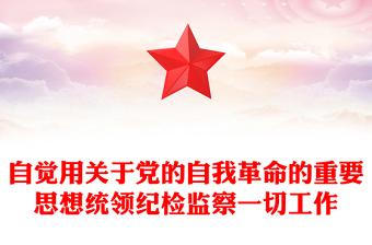 自覺用關(guān)于黨的自我革命的重要思想統(tǒng)領(lǐng)紀(jì)檢監(jiān)察一切工作PPT黨建風(fēng)深入學(xué)習(xí)二十屆中央紀(jì)委三次全會重要講話專題課件(講稿) 自覺用關(guān)于黨的自我革命的重要思想統(tǒng)領(lǐng)紀(jì)檢監(jiān)察一切工作PPT黨建風(fēng)深入學(xué)習(xí)二十屆中央紀(jì)委三次全會重要講話專題課件(講稿)