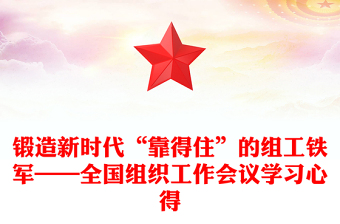 鍛造新時代“靠得住”的組工鐵軍——全國組織工作會議學習心得