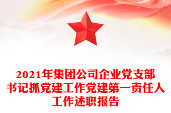 2021年集團公司企業(yè)黨支部書記抓黨建工作黨建第一責任人工作述職報告