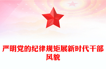嚴(yán)明黨的紀(jì)律規(guī)矩展新時(shí)代干部風(fēng)貌PPT紅色精美黨紀(jì)學(xué)習(xí)教育系列黨課(講稿)