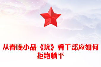 2023從春晚小品《坑》看干部應(yīng)如何拒絕躺平PPT大氣黨建風(fēng)黨員干部拒絕躺平學(xué)習(xí)教育專題黨課課件模板(講稿)