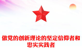 2023做黨的創新理論的堅定信仰者和忠實實踐者PPT深入開展學習貫徹習近平新時代中國特色社會主義思想主題教育專題黨課課件(講稿)