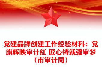 黨建品牌創(chuàng)建工作經(jīng)驗材料：黨旗輝映審計紅 匠心鑄就強(qiáng)審夢（市審計局）