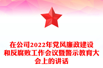 在公司2022年黨風(fēng)廉政建設(shè)和反腐敗工作會議暨警示教育大會上的講話