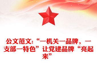 公文范文:“一機關一品牌，一支部一特色”讓黨建品牌“亮起來”