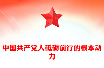中國(guó)共產(chǎn)黨人砥礪前行的根本動(dòng)力PPT黨政風(fēng)黨員干部學(xué)習(xí)教育黨課課件(講稿)