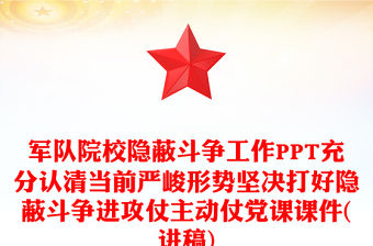 軍隊院校隱蔽斗爭工作PPT充分認清當前嚴峻形勢堅決打好隱蔽斗爭進攻仗主動仗黨課課件(講稿)