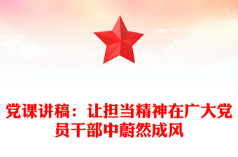 黨課講稿：讓擔(dān)當(dāng)精神在廣大黨員干部中蔚然成風(fēng)