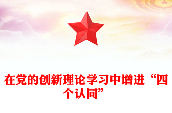 在黨的創(chuàng)新理論學(xué)習(xí)中增進(jìn)“四個(gè)認(rèn)同”P(pán)PT簡(jiǎn)潔精美政治認(rèn)同思想認(rèn)同理論認(rèn)同情感認(rèn)同思想建黨理論強(qiáng)黨課件(講稿)