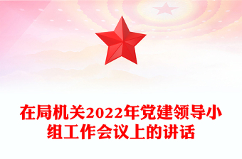 在局機(jī)關(guān)2022年黨建領(lǐng)導(dǎo)小組工作會議上的講話
