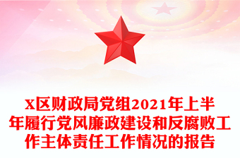 X區(qū)財政局黨組2021年上半年履行黨風(fēng)廉政建設(shè)和反腐敗工作主體責(zé)任工作情況的報告