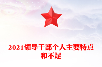 2021領(lǐng)導(dǎo)干部個(gè)人主要特點(diǎn)和不足