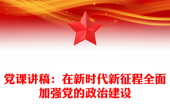 黨課講稿：在新時代新征程全面加強(qiáng)黨的政治建設(shè)
