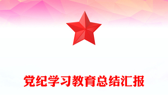 黨紀(jì)學(xué)習(xí)教育總結(jié)匯報(bào)PPT精美簡(jiǎn)潔黨政部門工作總結(jié)模板下載(講稿)