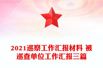 2021巡察工作匯報材料 被巡查單位工作匯報三篇
