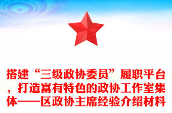 搭建“三級政協委員”履職平臺，打造富有特色的政協工作室集體——區政協主席經驗介紹材料