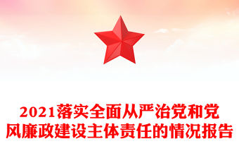 2021落實(shí)全面從嚴(yán)治黨和黨風(fēng)廉政建設(shè)主體責(zé)任的情況報(bào)告