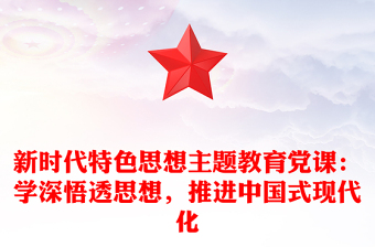 新時(shí)代特色思想主題教育黨課：學(xué)深悟透思想，推進(jìn)中國式現(xiàn)代化