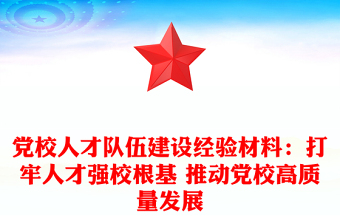 黨校人才隊伍建設(shè)經(jīng)驗材料：打牢人才強校根基 推動黨校高質(zhì)量發(fā)展