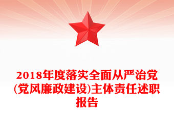 2018年度落實全面從嚴治黨(黨風廉政建設)主體責任述職報告