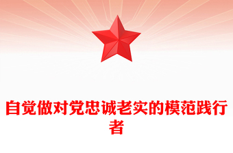 自覺做對黨忠誠老實的模范踐行者PPT紅色創(chuàng)意青年干部培訓課件(講稿)