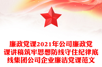 廉政黨課2021年公司廉政黨課講稿筑牢思想防線守住紀律底線集團公司企業(yè)廉潔黨課范文
