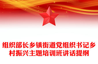 組織部長(zhǎng)鄉(xiāng)鎮(zhèn)街道黨組織書記鄉(xiāng)村振興主題培訓(xùn)班講話提綱