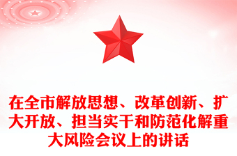 在全市解放思想、改革創(chuàng)新、擴(kuò)大開放、擔(dān)當(dāng)實(shí)干和防范化解重大風(fēng)險(xiǎn)會(huì)議上的講話