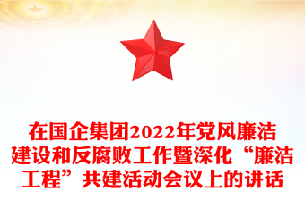 在國(guó)企集團(tuán)2022年黨風(fēng)廉潔建設(shè)和反腐敗工作暨深化“廉潔工程”共建活動(dòng)會(huì)議上的講話