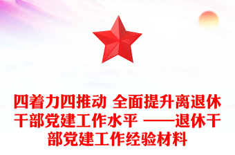 四著力四推動 全面提升離退休干部黨建工作水平 ——退休干部黨建工作經(jīng)驗材料