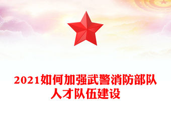 2021如何加強(qiáng)武警消防部隊(duì)人才隊(duì)伍建設(shè)