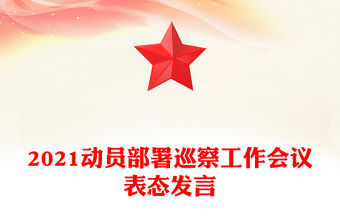 2021動(dòng)員部署巡察工作會(huì)議表態(tài)發(fā)言