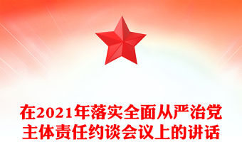 在2021年落實(shí)全面從嚴(yán)治黨主體責(zé)任約談會(huì)議上的講話
