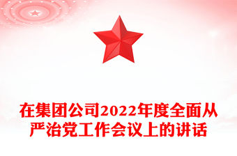 在集團公司2022年度全面從嚴治黨工作會議上的講話