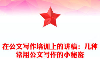 在公文寫作培訓(xùn)上的講稿：幾種常用公文寫作的小秘密