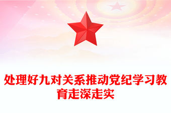 處理好九對關系推動黨紀學習教育走深走實PPT黨課課件(講稿)