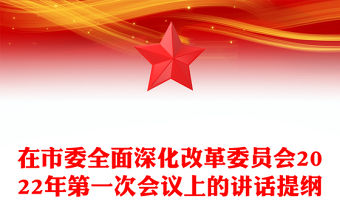 在市委全面深化改革委員會2022年第一次會議上的講話提綱