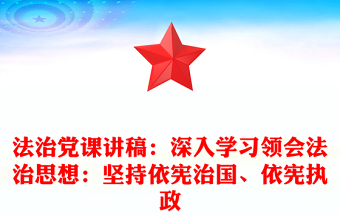 法治黨課講稿：深入學(xué)習(xí)領(lǐng)會(huì)法治思想：堅(jiān)持依憲治國、依憲執(zhí)政