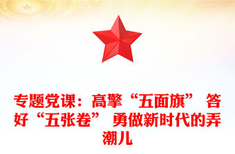 專題黨課：高擎“五面旗” 答好“五張卷” 勇做新時代的弄潮兒