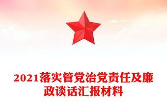 2021落實管黨治黨責任及廉政談話匯報材料
