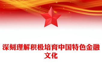 深刻理解積極培育中國特色金融文化PPT精美黨政風(fēng)學(xué)習(xí)教育黨課課件模板(講稿)