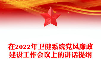 在2022年衛(wèi)健系統(tǒng)黨風(fēng)廉政建設(shè)工作會議上的講話提綱