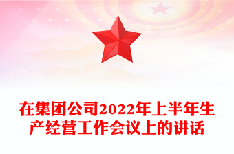 在集團(tuán)公司2022年上半年生產(chǎn)經(jīng)營工作會議上的講話