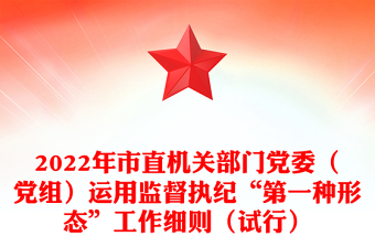 2022年市直機關(guān)部門黨委（黨組）運用監(jiān)督執(zhí)紀(jì)“第一種形態(tài)”工作細(xì)則（試行）
