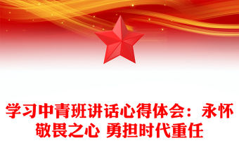 學習中青班講話心得體會：永懷敬畏之心 勇?lián)鷷r代重任