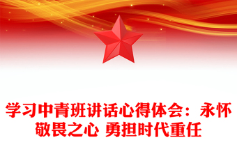 學習中青班講話心得體會：永懷敬畏之心 勇擔時代重任