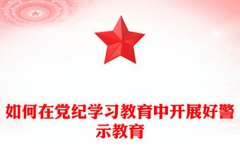 如何在黨紀(jì)學(xué)習(xí)教育中開(kāi)展好警示教育PPT黨課課件(講稿)